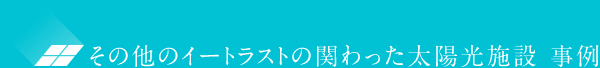 その他のイートラストの関わった太陽光施設 事例