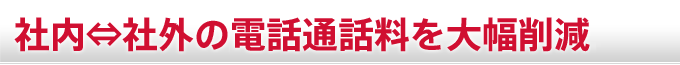 社内社外の携帯電話通話料を大幅削減