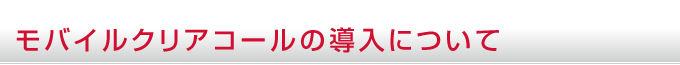 モバイルクリアコールの導入について